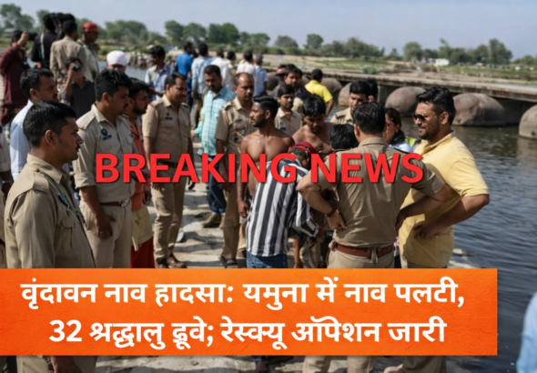 वृंदावन में यमुना नदी में नाव पलटने से 32 श्रद्धालु डूबे, रेस्क्यू ऑपरेशन जारी | Vrindavan Boat Tragedy